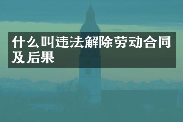 什么叫违法解除劳动合同及后果