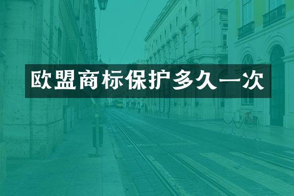 欧盟商标保护多久一次