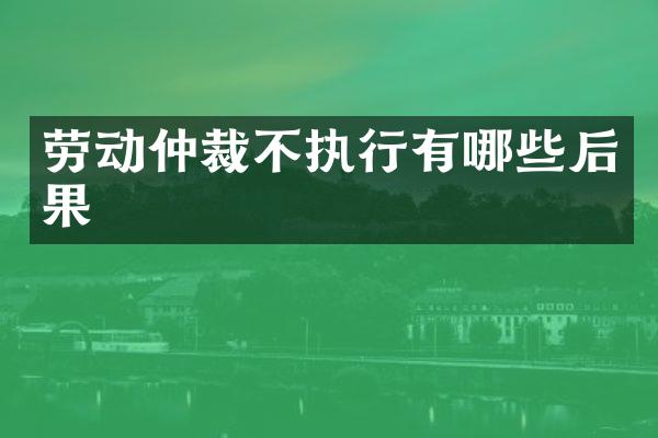 劳动仲裁不执行有哪些后果