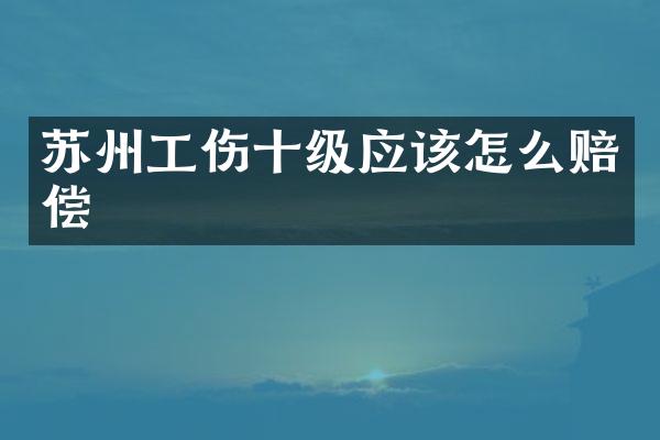 苏州工伤十级应该怎么赔偿