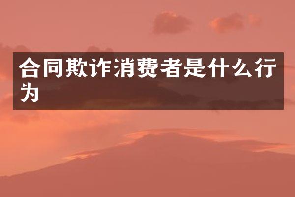 合同欺诈消费者是什么行为