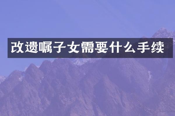 改遗嘱子女需要什么手续