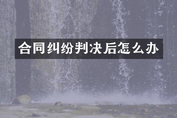 合同纠纷判决后怎么办