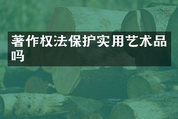 著作权法保护实用艺术品吗