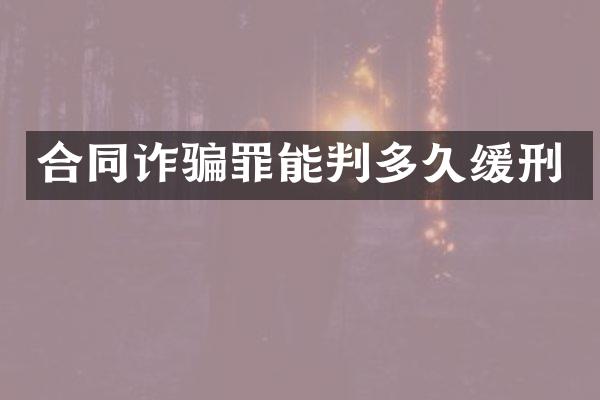 合同诈骗罪能判多久缓刑
