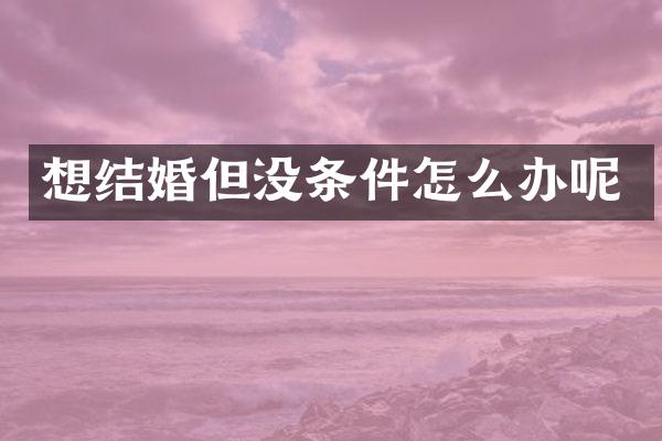 想结婚但没条件怎么办呢