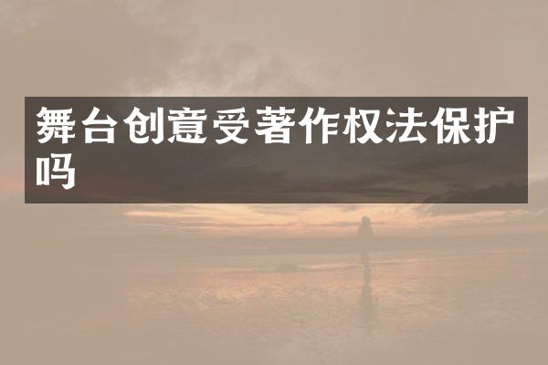 舞台创意受著作权法保护吗