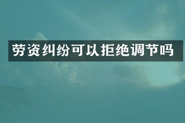 劳资纠纷可以拒绝调节吗