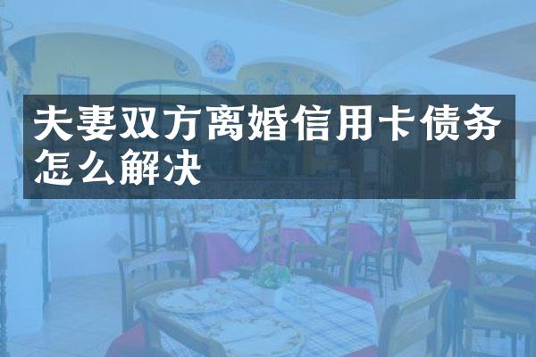 夫妻双方离婚信用卡债务怎么解决