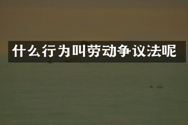 什么行为叫劳动争议法呢