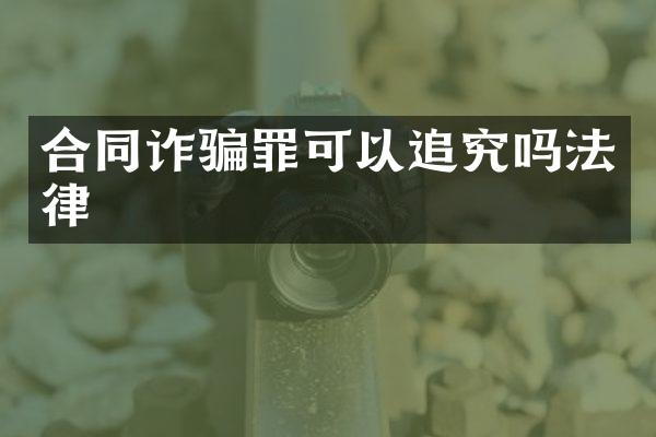 合同诈骗罪可以追究吗法律