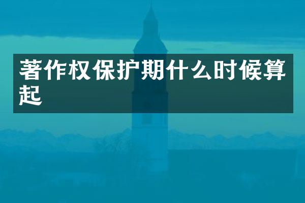 著作权保护期什么时候算起