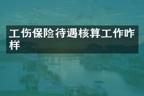 工伤保险待遇核算工作咋样