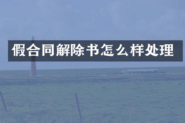 假合同解除书怎么样处理