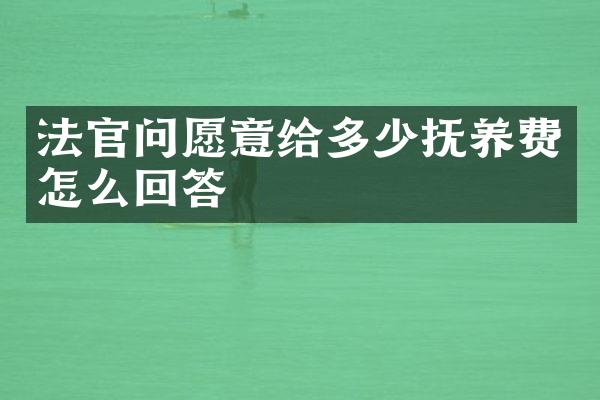 法官问愿意给多少抚养费怎么回答