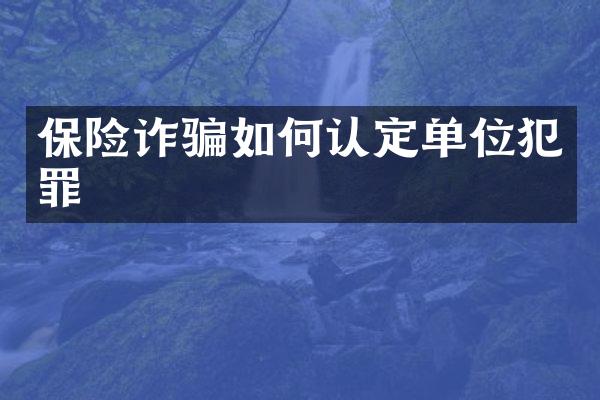 保险诈骗如何认定单位犯罪