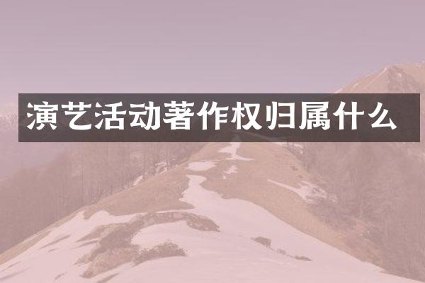 演艺活动著作权归属什么