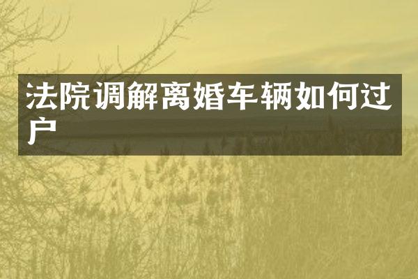 法院调解离婚车辆如何过户