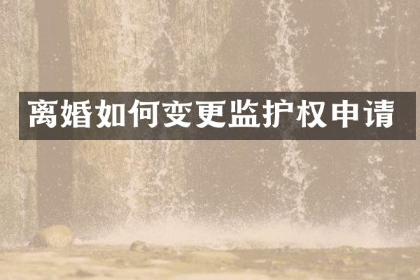 离婚如何变更监护权申请