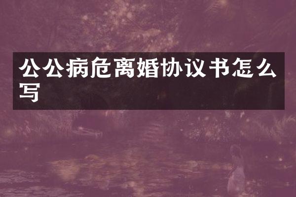公公病危离婚协议书怎么写