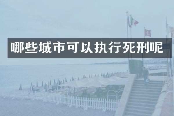哪些城市可以执行死刑呢