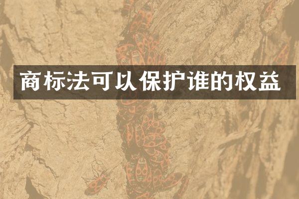 商标法可以保护谁的权益