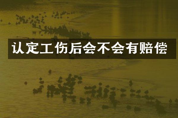 认定工伤后会不会有赔偿