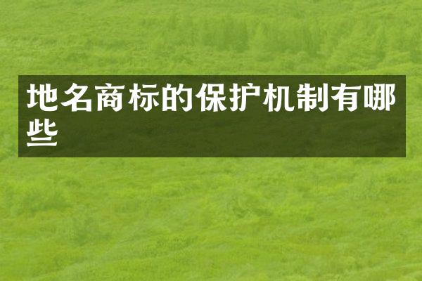 地名商标的保护机制有哪些