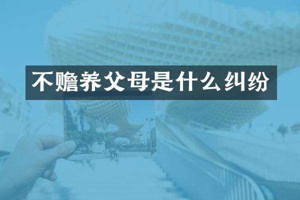 不赡养父母是什么纠纷