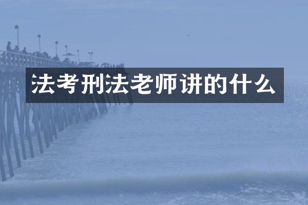 法考刑法老师讲的什么