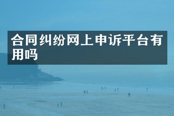 合同纠纷网上申诉平台有用吗