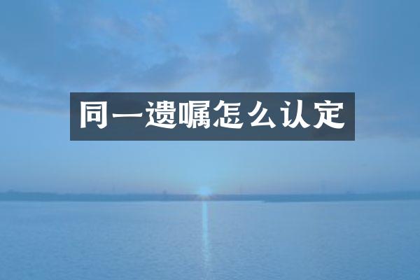 同一遗嘱怎么认定