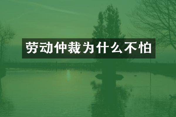 劳动仲裁为什么不怕