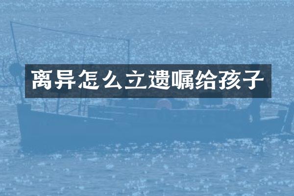 离异怎么立遗嘱给孩子