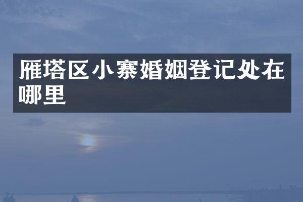雁塔区小寨婚姻登记处在哪里