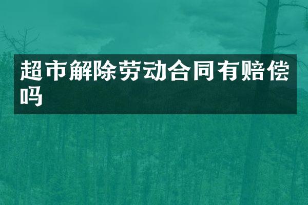 超市解除劳动合同有赔偿吗