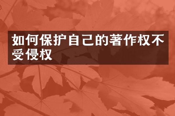 如何保护自己的著作权不受侵权