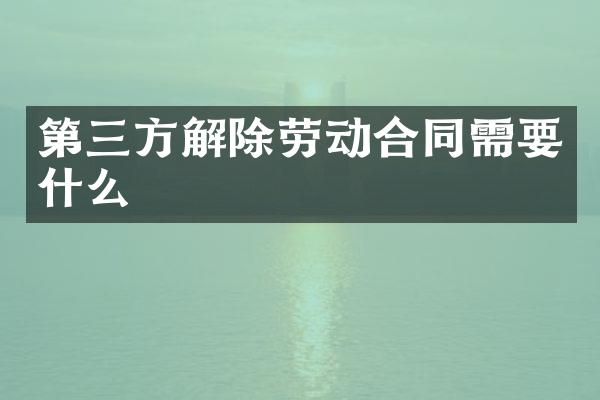 第三方解除劳动合同需要什么