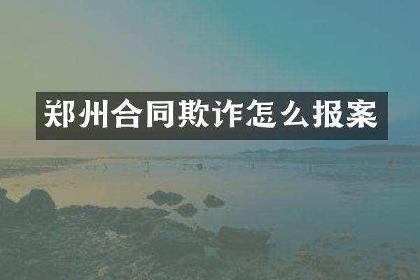 郑州合同欺诈怎么报案
