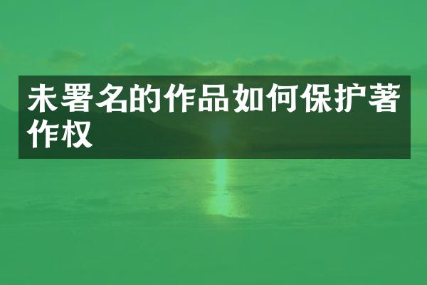 未署名的作品如何保护著作权