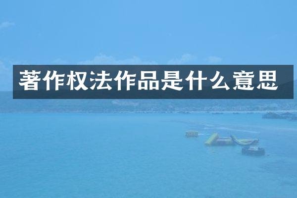 著作权法作品是什么意思