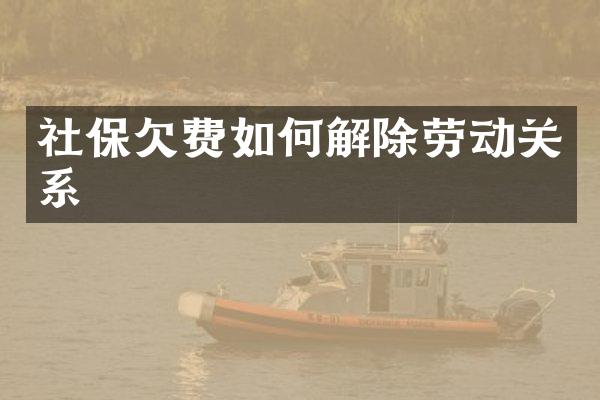 社保欠费如何解除劳动关系