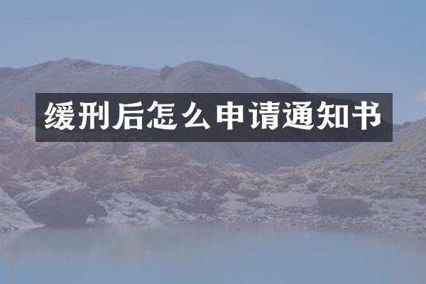缓刑后怎么申请通知书