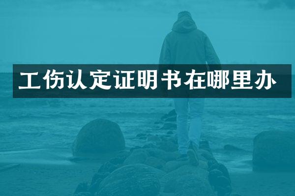 工伤认定证明书在哪里办