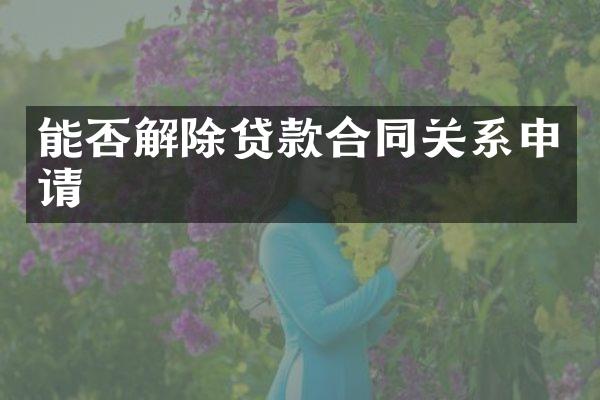 能否解除贷款合同关系申请