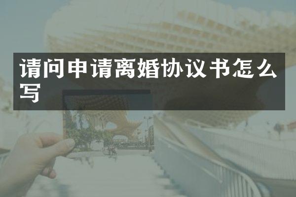 请问申请离婚协议书怎么写