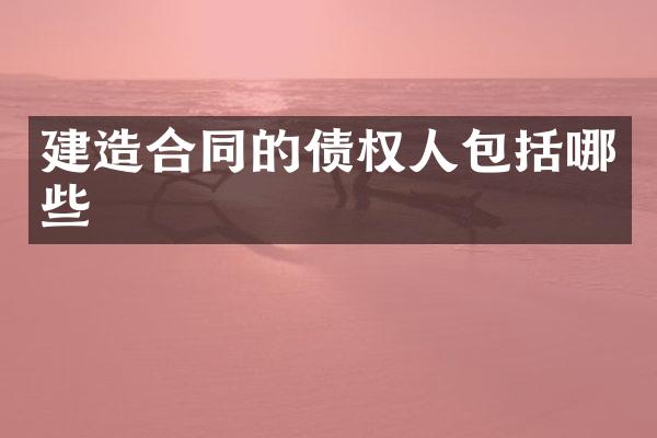 建造合同的债权人包括哪些