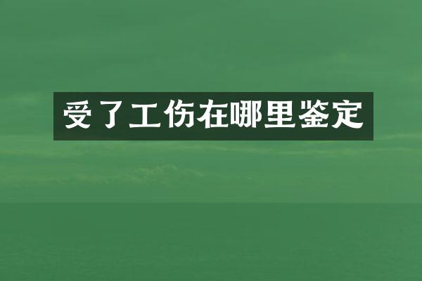 受了工伤在哪里鉴定