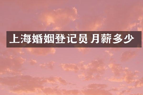 上海婚姻登记员月薪多少