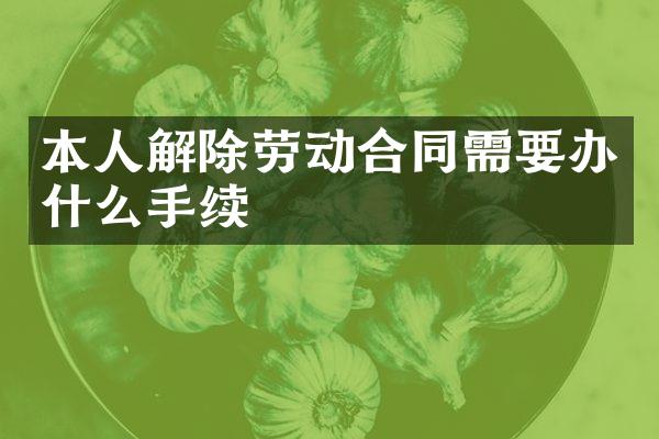 本人解除劳动合同需要办什么手续
